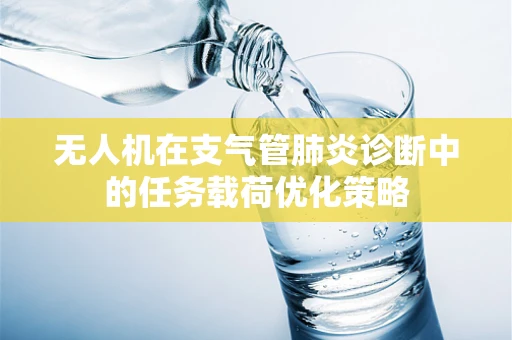 无人机在支气管肺炎诊断中的任务载荷优化策略