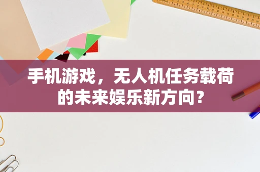 手机游戏，无人机任务载荷的未来娱乐新方向？