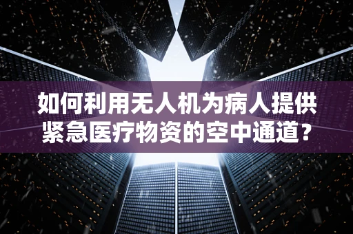 如何利用无人机为病人提供紧急医疗物资的空中通道？