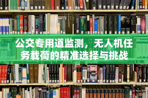 公交专用道监测，无人机任务载荷的精准选择与挑战