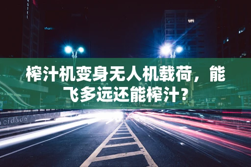 榨汁机变身无人机载荷，能飞多远还能榨汁？