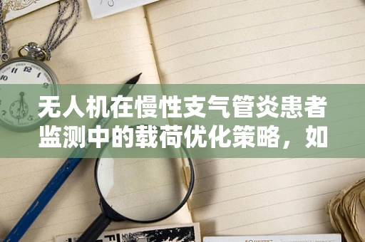 无人机在慢性支气管炎患者监测中的载荷优化策略，如何精准捕捉呼吸异常？