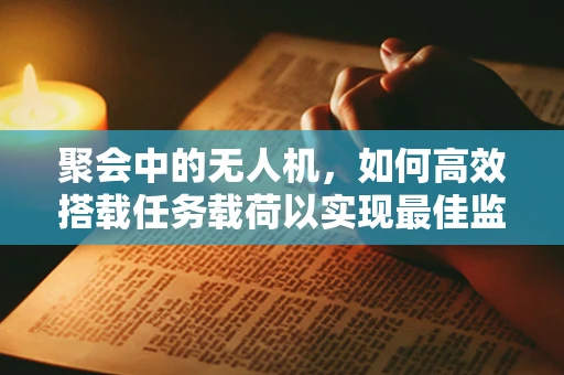 聚会中的无人机，如何高效搭载任务载荷以实现最佳监控与娱乐体验？