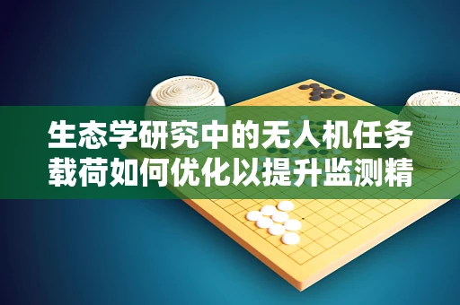 生态学研究中的无人机任务载荷如何优化以提升监测精度？