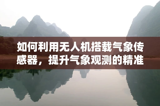 如何利用无人机搭载气象传感器，提升气象观测的精准度与效率？