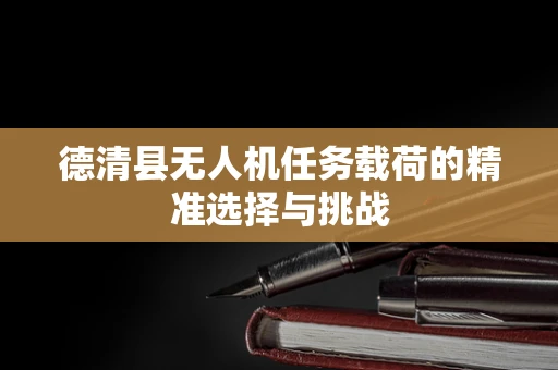 德清县无人机任务载荷的精准选择与挑战