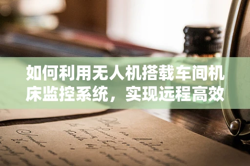 如何利用无人机搭载车间机床监控系统，实现远程高效运维？