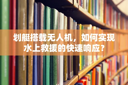 划艇搭载无人机，如何实现水上救援的快速响应？