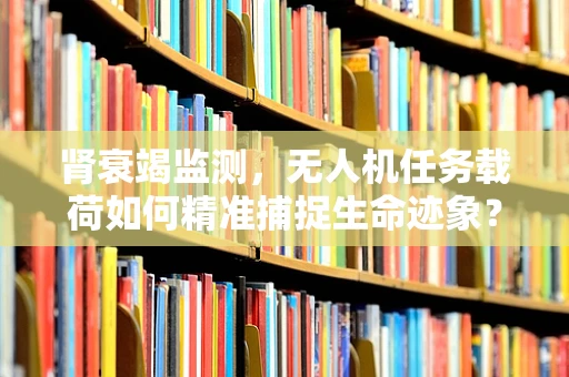 肾衰竭监测，无人机任务载荷如何精准捕捉生命迹象？