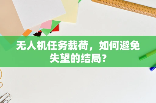 无人机任务载荷，如何避免失望的结局？