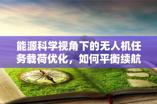 能源科学视角下的无人机任务载荷优化，如何平衡续航与效能？