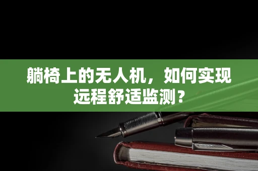 躺椅上的无人机，如何实现远程舒适监测？