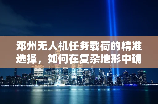 邓州无人机任务载荷的精准选择，如何在复杂地形中确保数据采集的准确性？