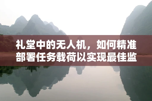 礼堂中的无人机，如何精准部署任务载荷以实现最佳监控效果？