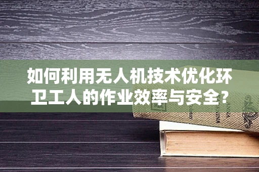 如何利用无人机技术优化环卫工人的作业效率与安全？