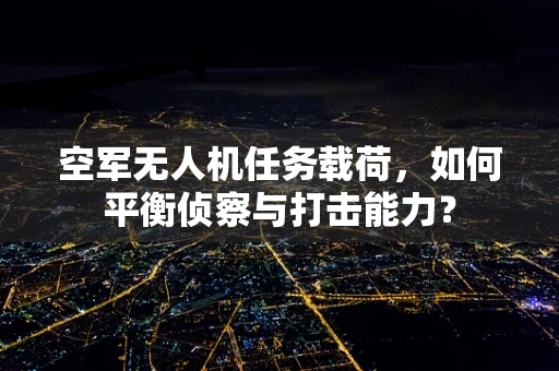 空军无人机任务载荷，如何平衡侦察与打击能力？