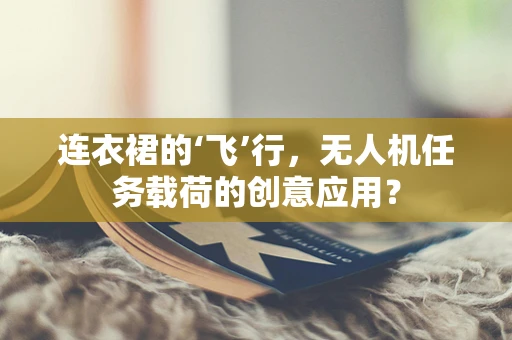 连衣裙的‘飞’行，无人机任务载荷的创意应用？