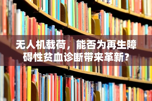 无人机载荷，能否为再生障碍性贫血诊断带来革新？