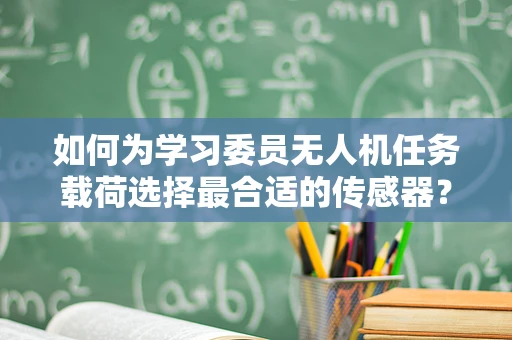 如何为学习委员无人机任务载荷选择最合适的传感器？