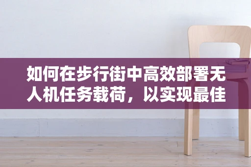 如何在步行街中高效部署无人机任务载荷，以实现最佳监控与信息收集？