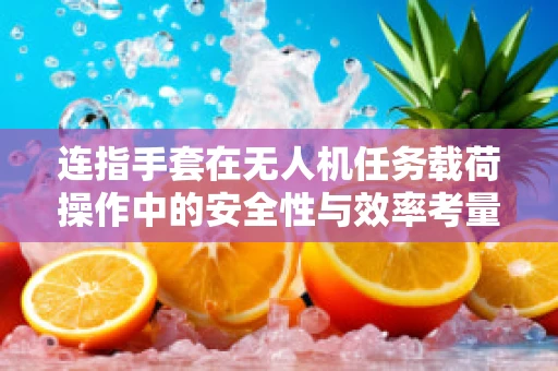 连指手套在无人机任务载荷操作中的安全性与效率考量