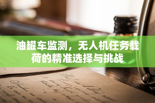 油罐车监测，无人机任务载荷的精准选择与挑战