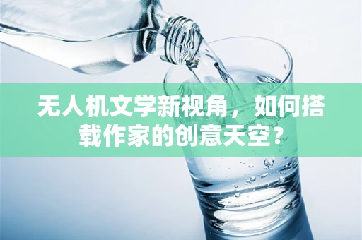 无人机文学新视角，如何搭载作家的创意天空？