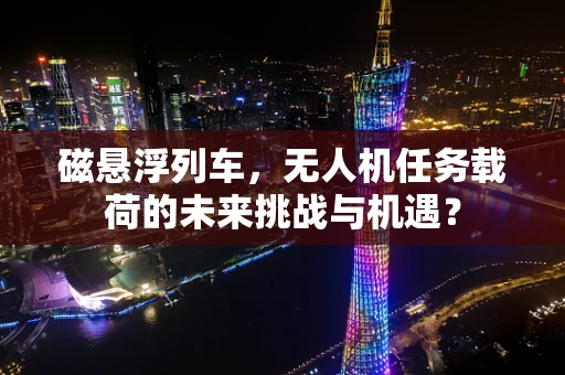 磁悬浮列车，无人机任务载荷的未来挑战与机遇？